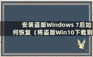 安装盗版Windows 7后如何恢复（将盗版Win10下载到计算机后如何恢复）
